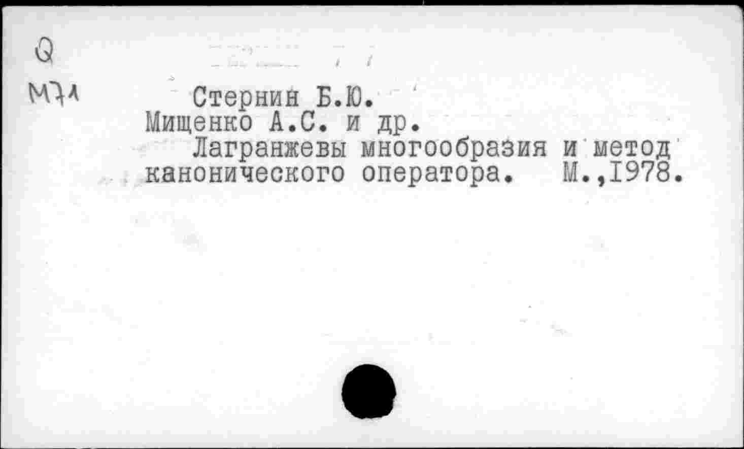 ﻿Стернин Б.Ю.
Мищенко А.С. и др.
Лагранжевы многообразия и метод канонического оператора. М.,1978.